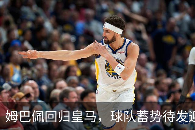 姆巴佩回归皇马，球队蓄势待发迎战比利亚雷亚尔