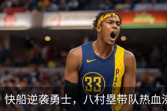 快船逆袭勇士，八村塁带队热血沸腾！