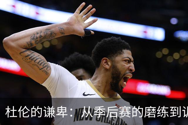 杜伦的谦卑：从季后赛的磨练到训练馆的奋斗