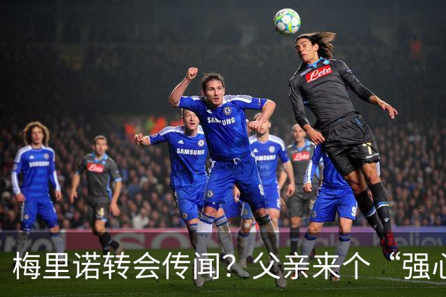 梅里诺转会传闻？父亲来个“强心针”！
