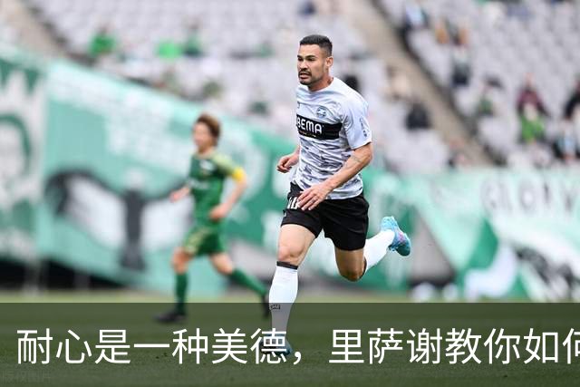 耐心是一种美德，里萨谢教你如何优雅应对比赛节奏