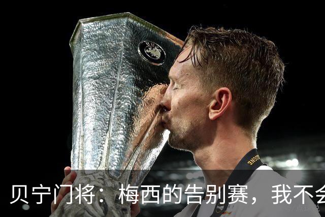 贝宁门将：梅西的告别赛，我不会让他轻松得分