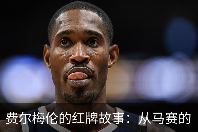 费尔梅伦的红牌故事：从马赛的“谢幕”到安特卫普的“复出