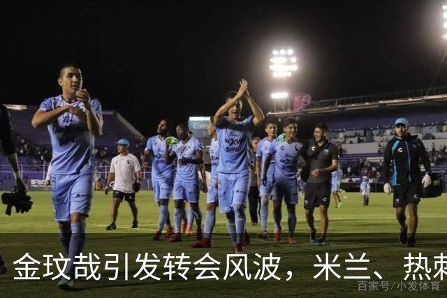 金玟哉引发转会风波，米兰、热刺、维拉齐聚观望